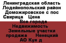 Ленинградская область Лодейнопольский район Доможировское с/пос Свирица › Цена ­ 1 700 000 - Все города Недвижимость » Земельные участки продажа   . Ненецкий АО,Куя д.